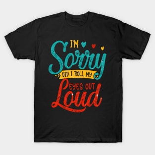 I Am Sorry Did I Roll My Eyes out Loud T-Shirt